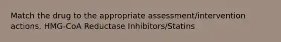 Match the drug to the appropriate assessment/intervention actions. HMG-CoA Reductase Inhibitors/Statins