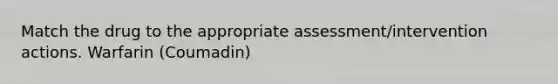 Match the drug to the appropriate assessment/intervention actions. Warfarin (Coumadin)