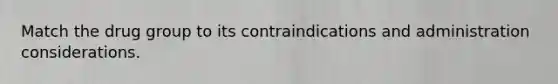 Match the drug group to its contraindications and administration considerations.