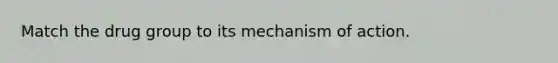 Match the drug group to its mechanism of action.