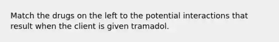 Match the drugs on the left to the potential interactions that result when the client is given tramadol.