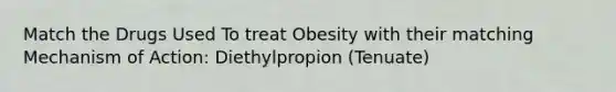 Match the Drugs Used To treat Obesity with their matching Mechanism of Action: Diethylpropion (Tenuate)