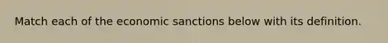 Match each of the economic sanctions below with its definition.