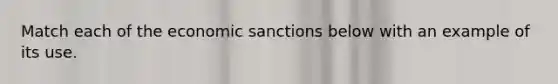 Match each of the economic sanctions below with an example of its use.