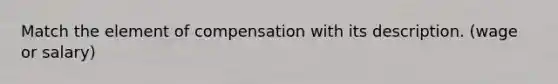 Match the element of compensation with its description. (wage or salary)