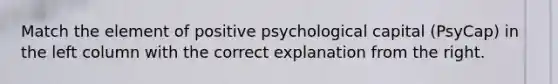 Match the element of positive psychological capital (PsyCap) in the left column with the correct explanation from the right.