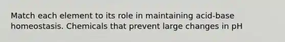 Match each element to its role in maintaining acid-base homeostasis. Chemicals that prevent large changes in pH