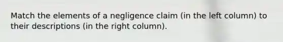 Match the elements of a negligence claim (in the left column) to their descriptions (in the right column).