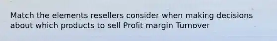 Match the elements resellers consider when making decisions about which products to sell Profit margin Turnover