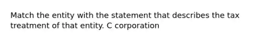 Match the entity with the statement that describes the tax treatment of that entity. C corporation