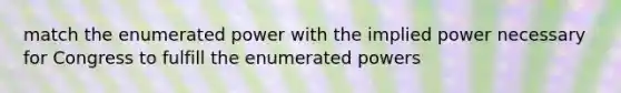 match the enumerated power with the implied power necessary for Congress to fulfill the enumerated powers