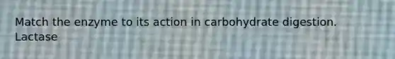 Match the enzyme to its action in carbohydrate digestion. Lactase