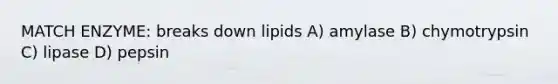 MATCH ENZYME: breaks down lipids A) amylase B) chymotrypsin C) lipase D) pepsin