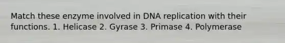 Match these enzyme involved in DNA replication with their functions. 1. Helicase 2. Gyrase 3. Primase 4. Polymerase