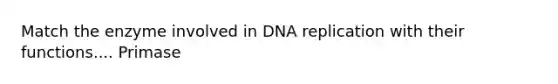 Match the enzyme involved in DNA replication with their functions.... Primase