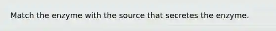 Match the enzyme with the source that secretes the enzyme.