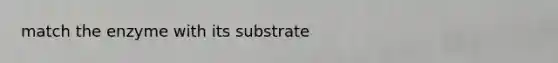 match the enzyme with its substrate