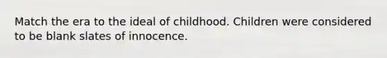 Match the era to the ideal of childhood. Children were considered to be blank slates of innocence.