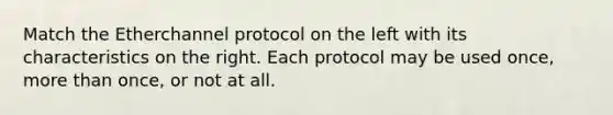 Match the Etherchannel protocol on the left with its characteristics on the right. Each protocol may be used once, more than once, or not at all.