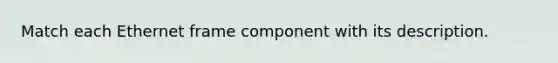 Match each Ethernet frame component with its description.