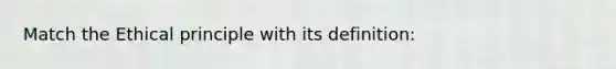 Match the Ethical principle with its definition: