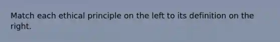 Match each ethical principle on the left to its definition on the right.