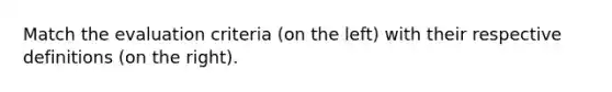 Match the evaluation criteria (on the left) with their respective definitions (on the right).