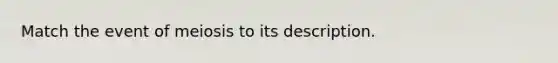 Match the event of meiosis to its description.