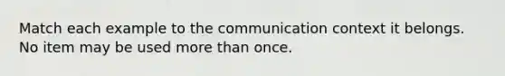 Match each example to the communication context it belongs. No item may be used more than once.