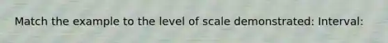 Match the example to the level of scale demonstrated: Interval: