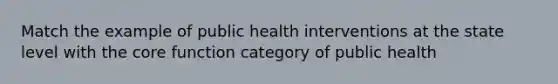 Match the example of public health interventions at the state level with the core function category of public health