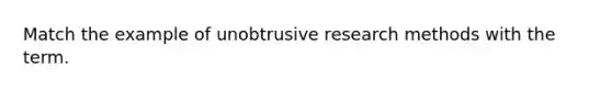 Match the example of unobtrusive research methods with the term.