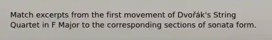 Match excerpts from the first movement of Dvořák's String Quartet in F Major to the corresponding sections of sonata form.