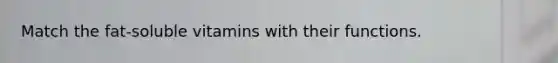 Match the fat-soluble vitamins with their functions.