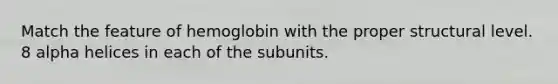 Match the feature of hemoglobin with the proper structural level. 8 alpha helices in each of the subunits.