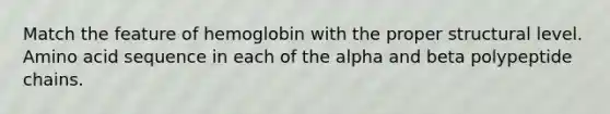 Match the feature of hemoglobin with the proper structural level. Amino acid sequence in each of the alpha and beta polypeptide chains.