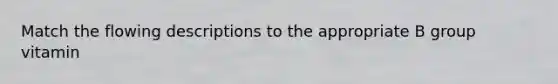 Match the flowing descriptions to the appropriate B group vitamin
