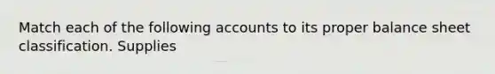 Match each of the following accounts to its proper balance sheet classification. Supplies