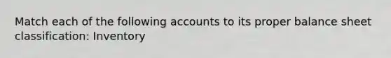 Match each of the following accounts to its proper balance sheet classification: Inventory