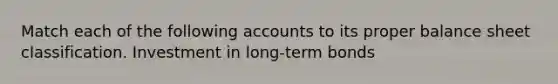 Match each of the following accounts to its proper balance sheet classification. Investment in long-term bonds