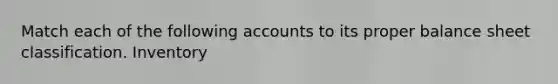 Match each of the following accounts to its proper balance sheet classification. Inventory