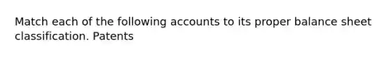 Match each of the following accounts to its proper balance sheet classification. Patents