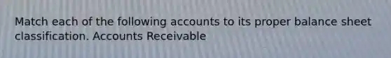 Match each of the following accounts to its proper balance sheet classification. Accounts Receivable