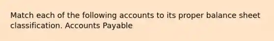 Match each of the following accounts to its proper balance sheet classification. Accounts Payable