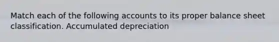 Match each of the following accounts to its proper balance sheet classification. Accumulated depreciation