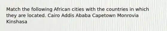 Match the following African cities with the countries in which they are located. Cairo Addis Ababa Capetown Monrovia Kinshasa