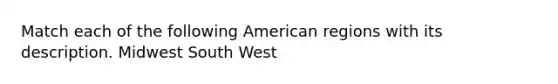 Match each of the following American regions with its description. Midwest South West