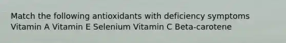 Match the following antioxidants with deficiency symptoms Vitamin A Vitamin E Selenium Vitamin C Beta-carotene