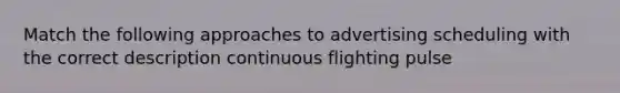 Match the following approaches to advertising scheduling with the correct description continuous flighting pulse