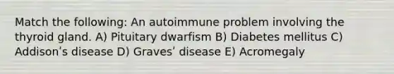 Match the following: An autoimmune problem involving the thyroid gland. A) Pituitary dwarfism B) Diabetes mellitus C) Addisonʹs disease D) Gravesʹ disease E) Acromegaly